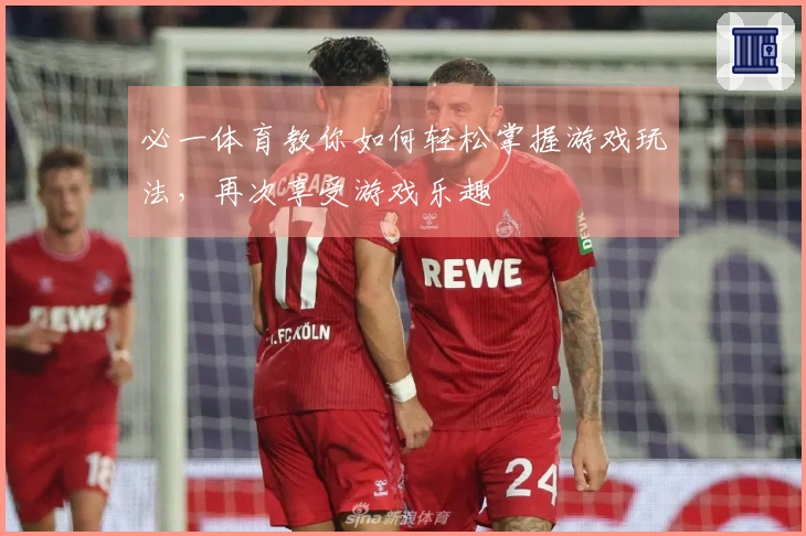 必一体育教你如何轻松掌握游戏玩法，再次享受游戏乐趣