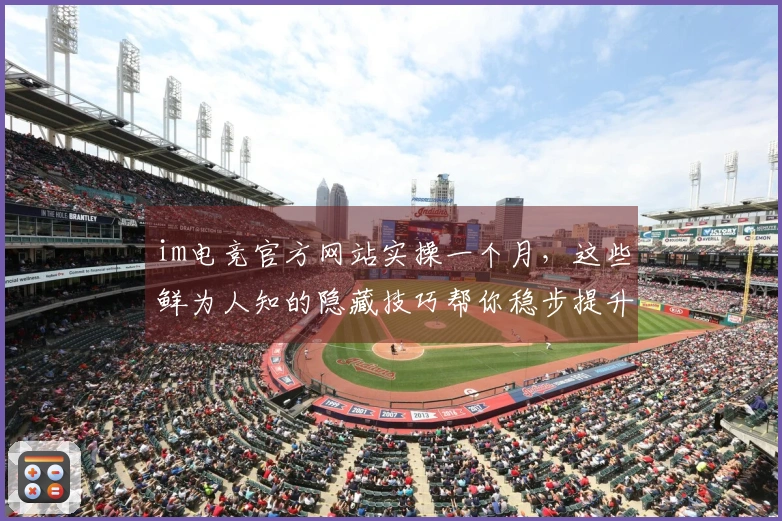 im电竞官方网站实操一个月，这些鲜为人知的隐藏技巧帮你稳步提升胜率