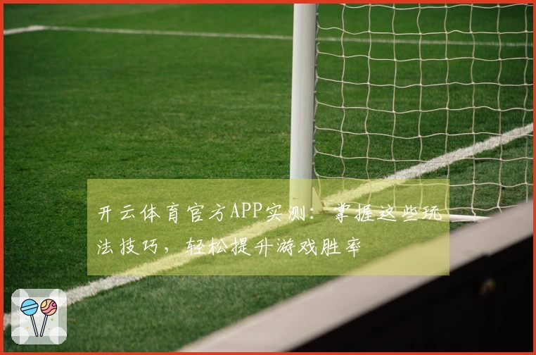 开云体育官方APP实测：掌握这些玩法技巧，轻松提升游戏胜率