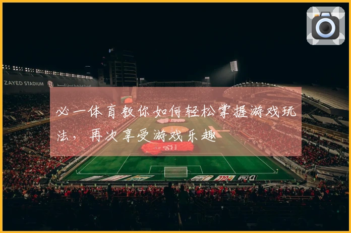 必一体育教你如何轻松掌握游戏玩法，再次享受游戏乐趣