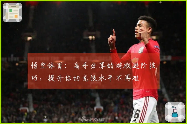 悟空体育：高手分享的游戏进阶技巧，提升你的竞技水平不再难