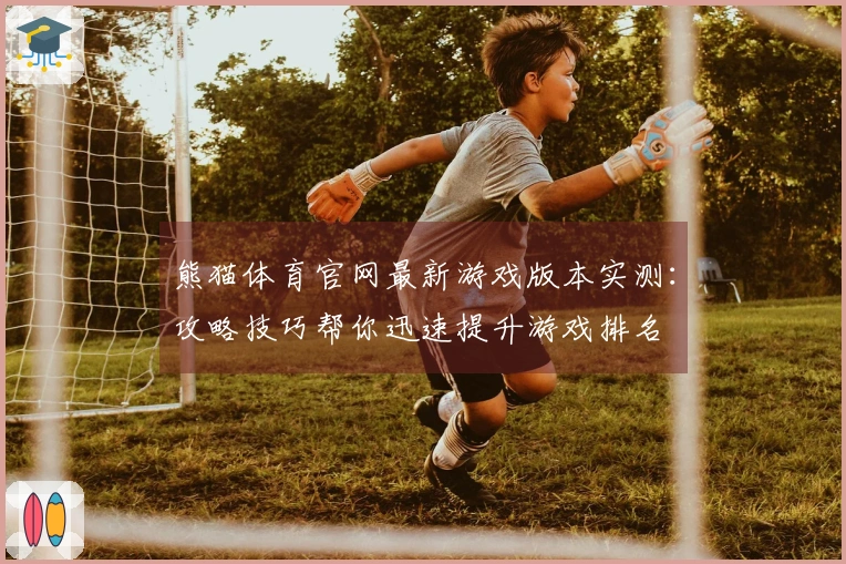 熊猫体育官网最新游戏版本实测：攻略技巧帮你迅速提升游戏排名