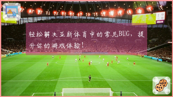 轻松解决亚新体育中的常见BUG，提升你的游戏体验！