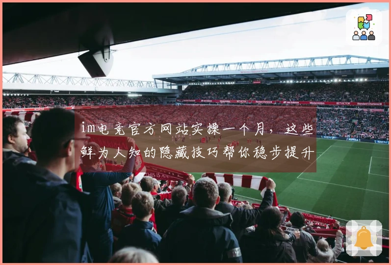 im电竞官方网站实操一个月，这些鲜为人知的隐藏技巧帮你稳步提升胜率