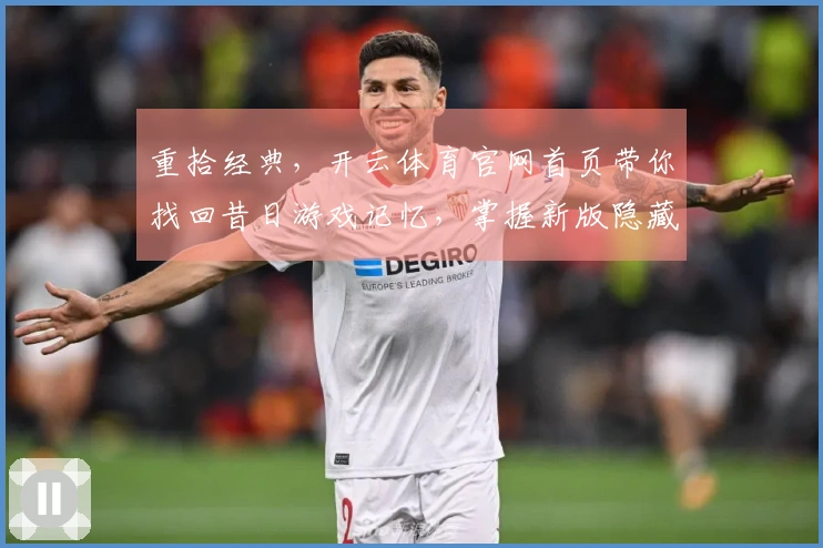 重拾经典，开云体育官网首页带你找回昔日游戏记忆，掌握新版隐藏技巧，即刻畅玩！