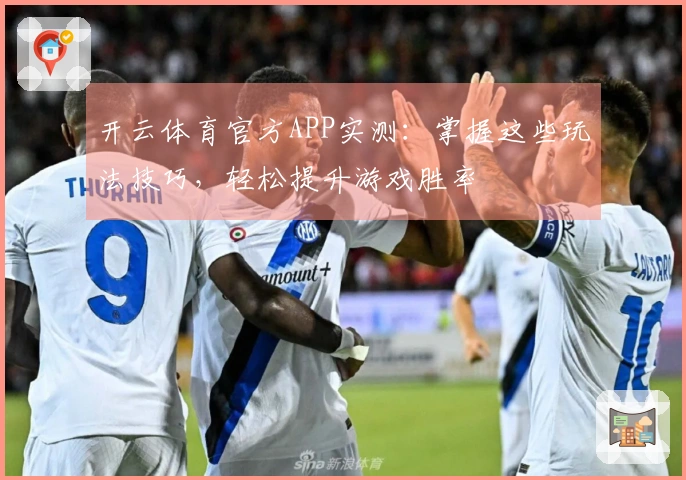 开云体育官方APP实测：掌握这些玩法技巧，轻松提升游戏胜率