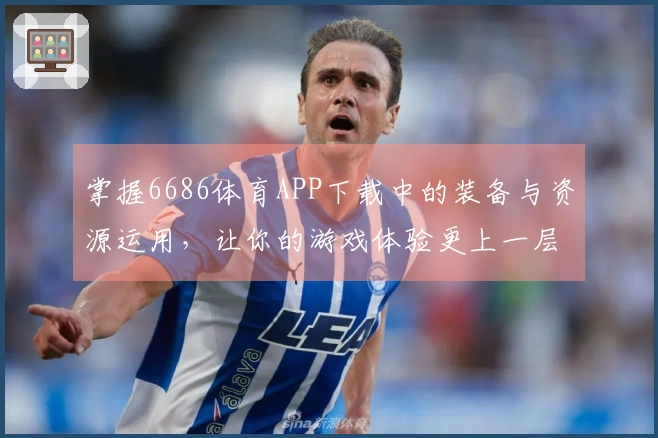 掌握6686体育APP下载中的装备与资源运用，让你的游戏体验更上一层楼