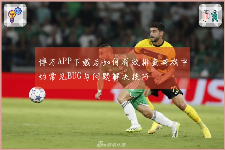 博万APP下载后如何有效排查游戏中的常见BUG与问题解决技巧
